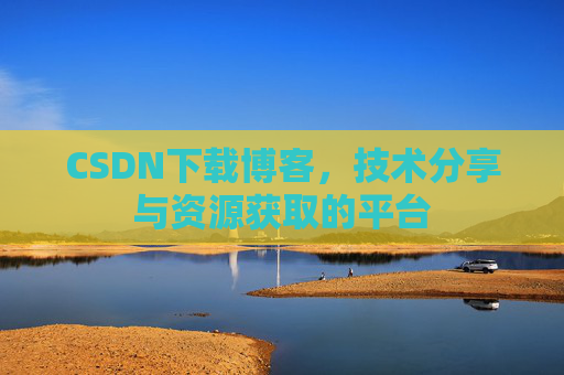 CSDN下载博客,技术分享与资源获取的平台